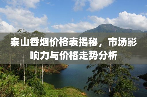 泰山香烟价格表揭秘，市场影响力与价格走势分析