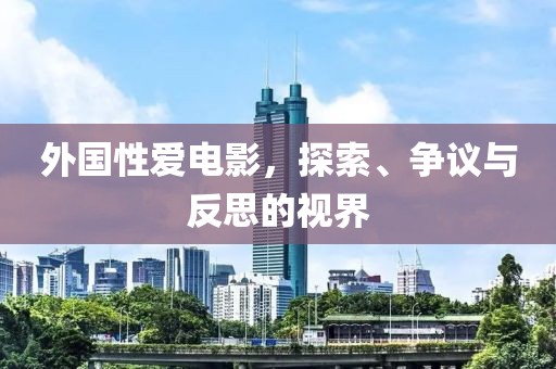 外国性爱电影，探索、争议与反思的视界