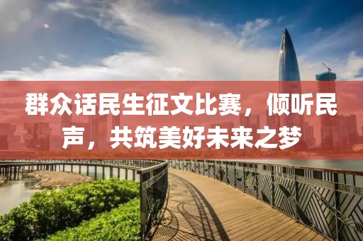 群众话民生征文比赛，倾听民声，共筑美好未来之梦