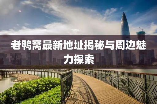 老鸭窝最新地址揭秘与周边魅力探索
