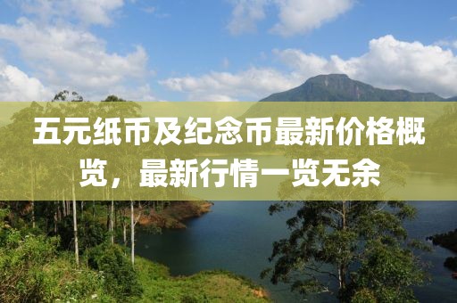 五元纸币及纪念币最新价格概览，最新行情一览无余