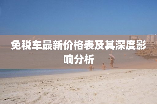 免税车最新价格表及其深度影响分析