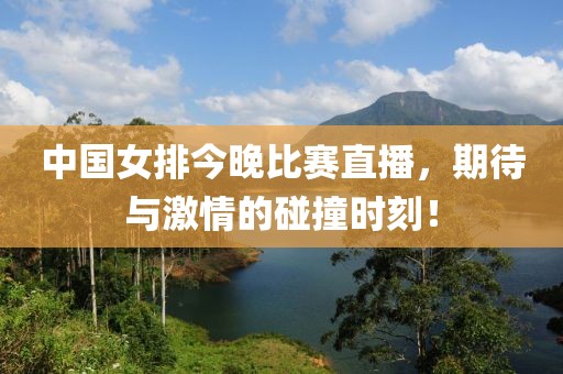 中国女排今晚比赛直播，期待与激情的碰撞时刻！
