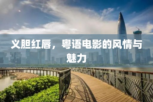 义胆红唇，粤语电影的风情与魅力