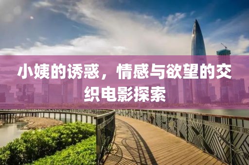小姨的诱惑，情感与欲望的交织电影探索