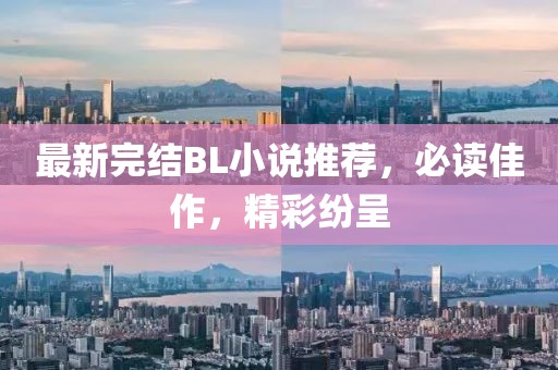 最新完结BL小说推荐，必读佳作，精彩纷呈