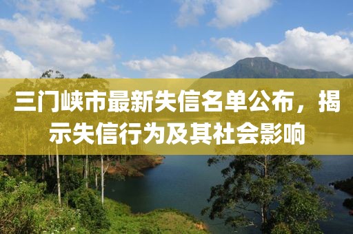 三门峡市最新失信名单公布，揭示失信行为及其社会影响