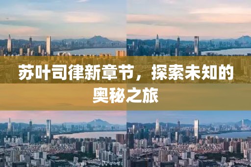 苏叶司律新章节，探索未知的奥秘之旅