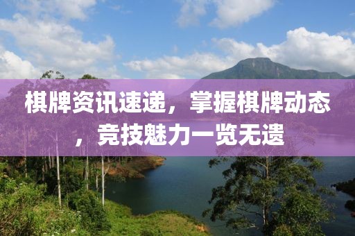 棋牌资讯速递，掌握棋牌动态，竞技魅力一览无遗