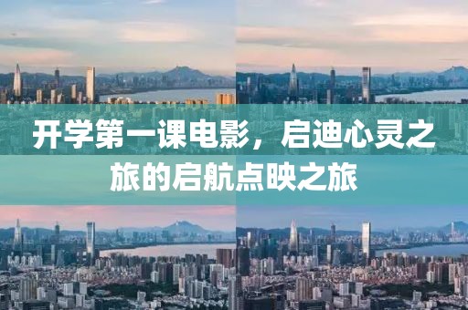 开学第一课电影，启迪心灵之旅的启航点映之旅