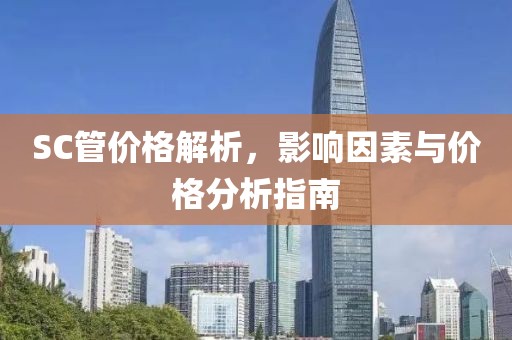 SC管价格解析，影响因素与价格分析指南