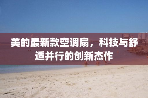 美的最新款空调扇，科技与舒适并行的创新杰作