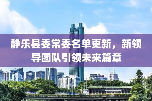 静乐县委常委名单更新，新领导团队引领未来篇章