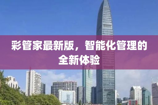 彩管家最新版，智能化管理的全新体验