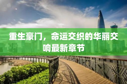 重生豪门，命运交织的华丽交响最新章节
