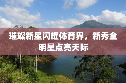 璀璨新星闪耀体育界，新秀全明星点亮天际