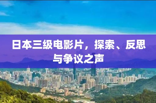 日本三级电影片，探索、反思与争议之声