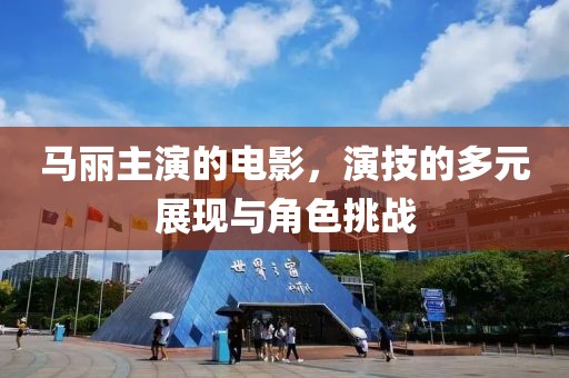 马丽主演的电影，演技的多元展现与角色挑战
