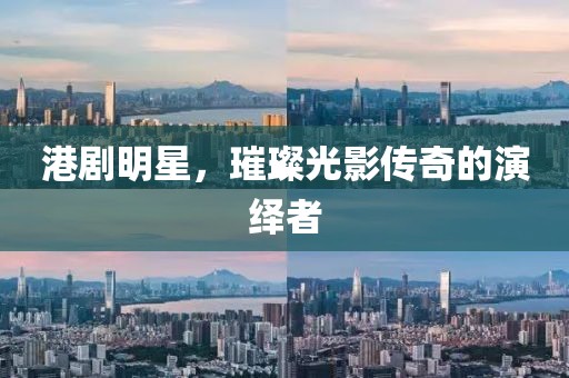 港剧明星，璀璨光影传奇的演绎者