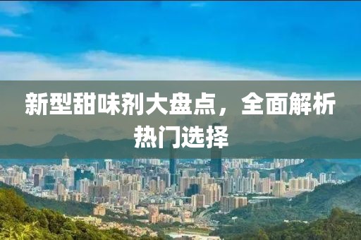 新型甜味剂大盘点，全面解析热门选择
