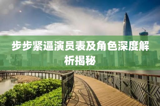 步步紧逼演员表及角色深度解析揭秘