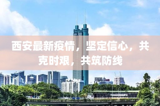 西安最新疫情，坚定信心，共克时艰，共筑防线