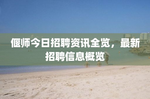 偃师今日招聘资讯全览，最新招聘信息概览