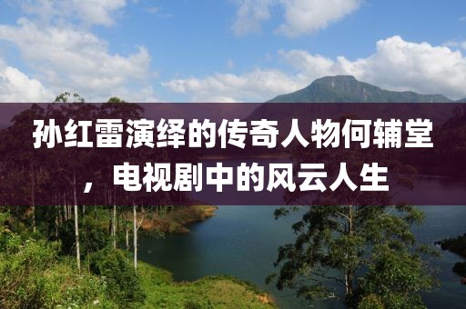 孙红雷演绎的传奇人物何辅堂，电视剧中的风云人生
