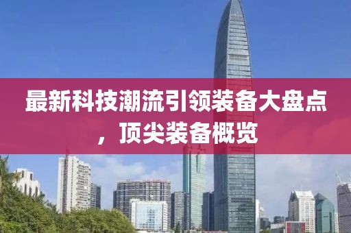 最新科技潮流引领装备大盘点，顶尖装备概览
