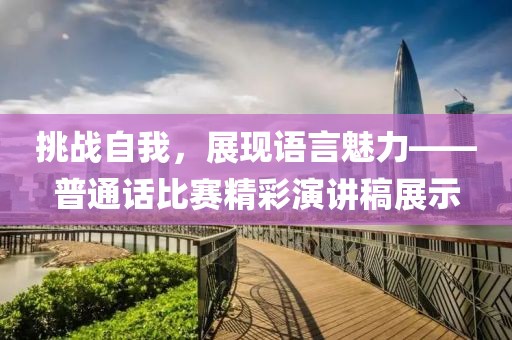 挑战自我，展现语言魅力——普通话比赛精彩演讲稿展示