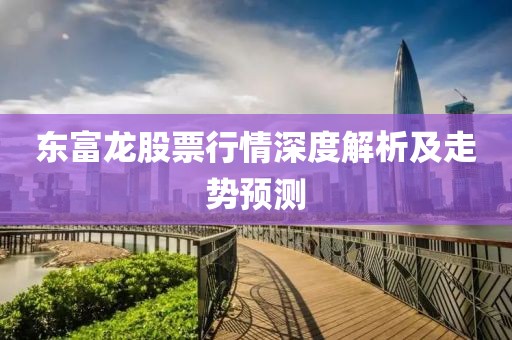 东富龙股票行情深度解析及走势预测