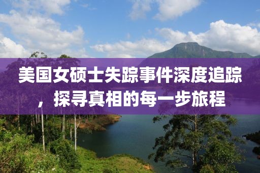 美国女硕士失踪事件深度追踪，探寻真相的每一步旅程