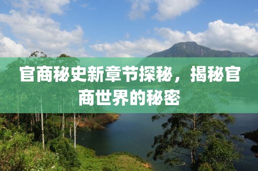 官商秘史新章节探秘，揭秘官商世界的秘密