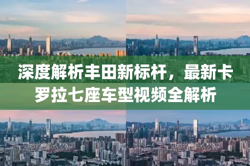 深度解析丰田新标杆，最新卡罗拉七座车型视频全解析