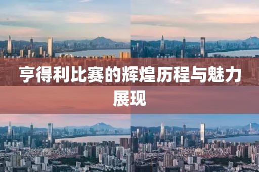 亨得利比赛的辉煌历程与魅力展现