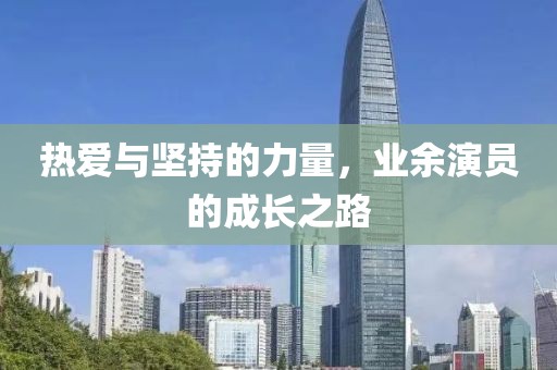 热爱与坚持的力量，业余演员的成长之路