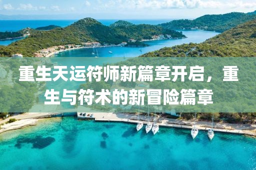 重生天运符师新篇章开启，重生与符术的新冒险篇章