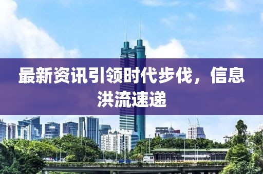 最新资讯引领时代步伐，信息洪流速递