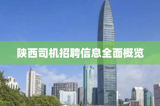 陕西司机招聘信息全面概览