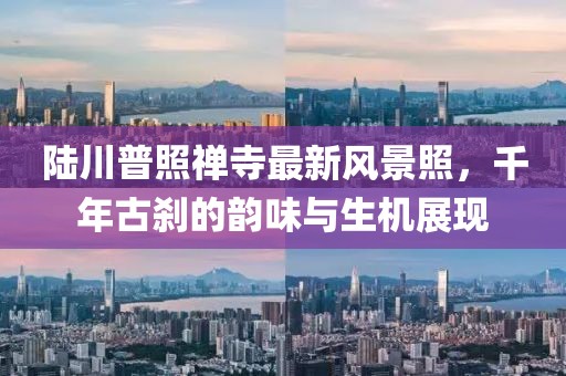 陆川普照禅寺最新风景照，千年古刹的韵味与生机展现
