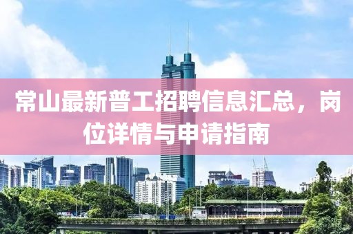 常山最新普工招聘信息汇总，岗位详情与申请指南