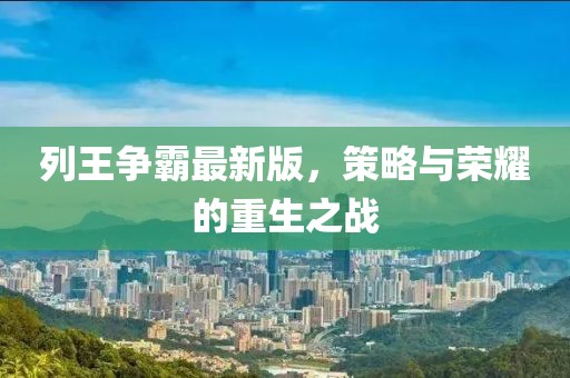 列王争霸最新版，策略与荣耀的重生之战