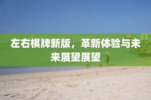 左右棋牌新版，革新体验与未来展望展望