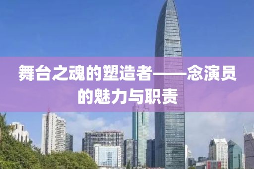 舞台之魂的塑造者——念演员的魅力与职责