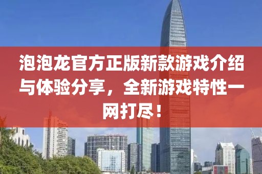泡泡龙官方正版新款游戏介绍与体验分享，全新游戏特性一网打尽！