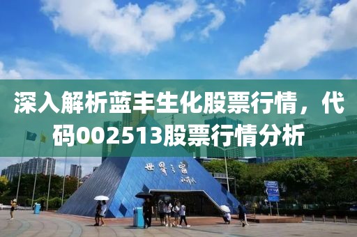 深入解析蓝丰生化股票行情，代码002513股票行情分析