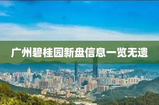 广州碧桂园新盘信息一览无遗