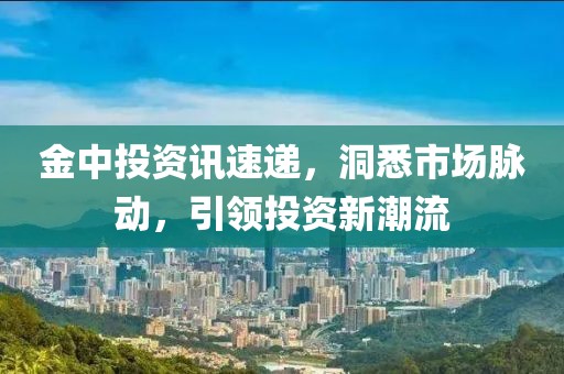 金中投资讯速递，洞悉市场脉动，引领投资新潮流