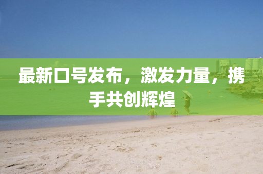 最新口号发布，激发力量，携手共创辉煌