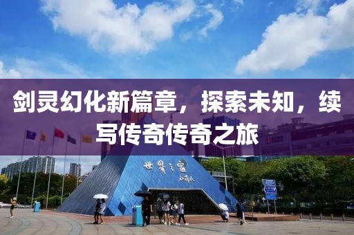 剑灵幻化新篇章，探索未知，续写传奇传奇之旅